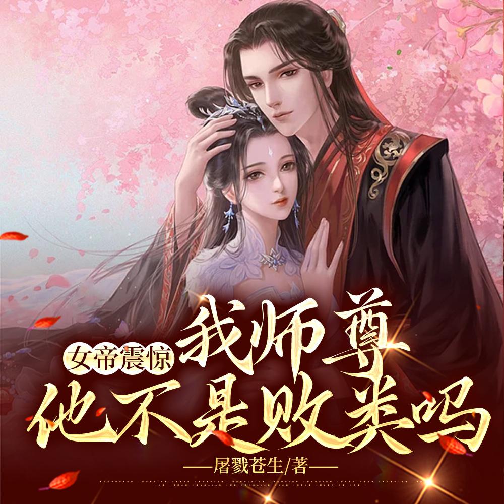 女帝震惊：我师尊，他不是败类吗